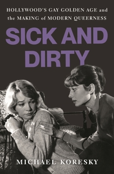 Hardcover Sick and Dirty: Hollywood's Gay Golden Age and the Making of Modern Queerness Book