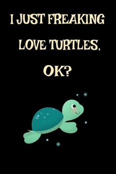 Paperback I Just Freaking Love Turtles Ok? Sea Turtle Beach Lover: Cool Sea Turtle Funny Turtle Aquatic Ocean Animal Journal 120' 6x9 ( Turtle Themed Book) Book