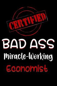 Paperback Certified Bad Ass Miracle-Working Economist: Funny Gift Notebook for Employee, Coworker or Boss Book