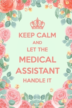 Paperback Keep Calm And Let The Medical Assistant Handle It: 6x9" Lined Floral Notebook/Journal Funny Gift Idea For Medical Asisstants, First Assistants Book