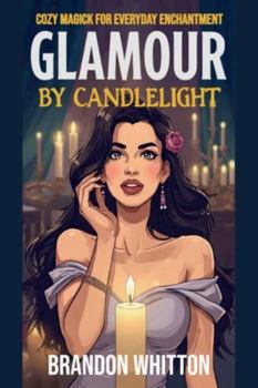 Glamour by Candlelight: Cozy Magick for Everyday Enchantment (Cozy Witch Spells)