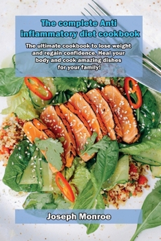 The complete Anti inflammatory diet cookbook: The ultimate cookbook to lose weight and regain confidence. Heal your body and cook amazing dishes for your family!