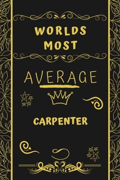 Paperback Worlds Most Average Carpenter: Perfect Gag Gift For An Average Carpenter Who Deserves This Award! - Blank Lined Notebook Journal - 120 Pages 6 x 9 Fo Book