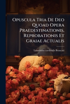 Paperback Opuscula Tria De Deo Quoad Opera Praedestinationis, Reprobationis Et Graiae Actualis Book
