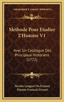 Methode Pour Etudier L'Histoire V1: Avec Un Catalogue Des Principaux Historiens (1772)