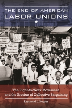 Hardcover The End of American Labor Unions: The Right-To-Work Movement and the Erosion of Collective Bargaining Book