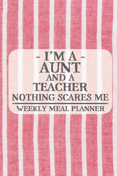 I'm a Aunt and a Teacher Nothing Scares Me Weekly Meal Planner: Blank Weekly Meal Planner to Write in for Women, Bartenders, Drink and Alcohol Log, ... ... for Women, Wife, Mom, Aunt (6x9 120 pages