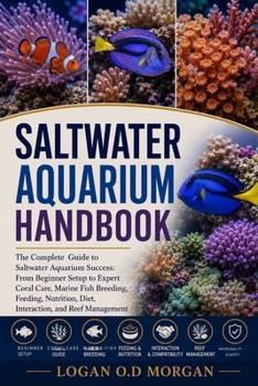 SALTWATER AQUARIUM HANDBOOK: The Complete Guide to Saltwater Aquarium Success: From Beginner Setup to Expert Coral Care, Marine Fish Breeding, ... Diet, Interaction, and Reef Management