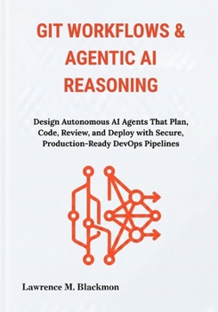 Paperback Git Workflows & Agentic AI Reasoning: Design Autonomous AI Agents That Plan, Code, Review, and Deploy with Secure, Production-Ready DevOps Pipelines Book