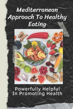 Paperback Mediterranean Approach To Healthy Eating: Powerfully Helpful In Promoting Health: Mediterranean Diet Guide Book