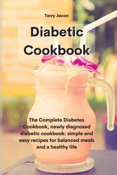 The Diabetic Cookbook: The Complete Diabetes Cookbook, newly diagnosed diabetic cookbook simple and easy recipes for balanced meals and a healthy life
