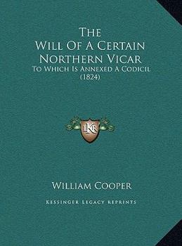 The Will of a Certain Northern Vicar: To Which Is Annexed a Codicil
