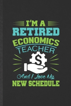 Paperback I'm a Retired Economics Teacher and I Love My New Schedule: Funny Economics Lined Notebook/ Blank Journal For Teacher Professor Student, Inspirational Book
