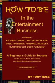 Paperback HOW TO BE In the Entertainment Business - A Beginner's Guide to Success in the Music, Film, Television and Book Publishing Industries Book