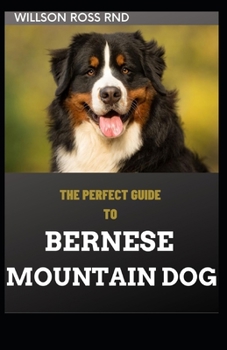 Paperback The Perfect Guide to Bernese Mountain Dog: Step By Step Guide For Training, Feeding, Socializing, and Loving Your New Berner Puppy Book