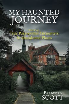 My Haunted Journey: Part One: True Paranormal Encounters in Abandoned Locations