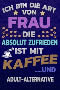 Ich bin die Art von Frau die absolut zufrieden ist mit Kaffee und ADULT-ALTERNATIVE: Punktkariertes Papier | Bullet Journal | Notizheft | Skizzenbuch ... Seiten | Dot Grid Notebook (German Edition)