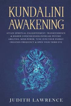 Paperback Kundalini Awakening: Attain Spiritual Enlightenment, Transcendence & Higher Consciousness-Increase Psychic Abilities, Mind Power, Tune Into Book