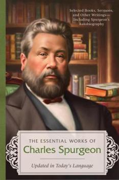 Paperback The Essential Works of Charles Spurgeon: Updated in Today's Language: Selected Books, Sermons, and Other Writings-including Spurgeon's Autobiography, a Complete Scripture Index, and Resources Book