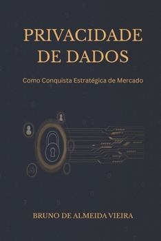 Privacidade de Dados: Como Conquista Estratégica de Mercado (Portuguese Edition)
