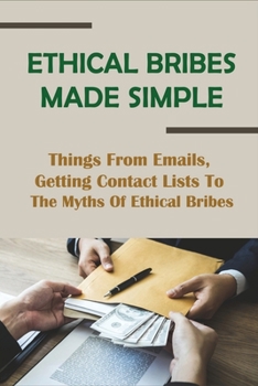 Paperback Ethical Bribes Made Simple: Things From Emails, Getting Contact Lists To The Myths Of Ethical Bribes: How To Build An Email List For Your Business Book