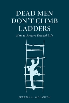 Paperback Dead Men Don't Climb Ladders: How to Receive Eternal Life Book
