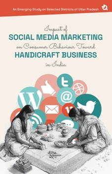 Paperback Impact of Social Media Marketing on Consumer Behaviour Toward Handicraft Business in India: An Emerging Study on Selected Districts of Uttar Pradesh Book