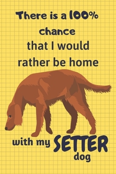 There is a 100% chance that I would rather be home with my Setter Dog: For Setter Dog Fans