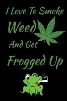 Paperback I Love To Smoke Weed And Get Frogged Up Journal Notebook 6 X 9: Funny Green Frog Smoking Weed Book