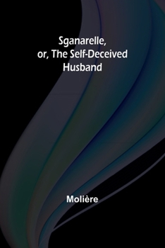 Paperback Sganarelle, or, the Self-Deceived Husband Book