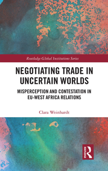 Paperback Negotiating Trade in Uncertain Worlds: Misperception and Contestation in EU-West Africa Relations Book