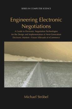Engineering Electronic Negotiations:: A Guide to Electronic Negotiation Technologies for the Design and Implementation of Next-Generation Electronic Markets ... of eCommerce (Series in Computer Scienc