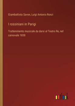I rossiniani in Parigi: Trattenimento musicale da darsi al Teatro Re, nel carnovale 1838 (Italian Edition)