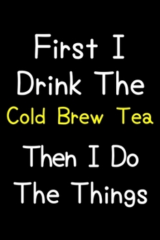 Paperback First I Drink The Cold Brew Tea Then I Do The Things: Journal (Diary, Notebook) Gift For Cold Brew Tea Lovers Book