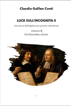 LUCE SULL'INCOGNITA II: Una storia dell’algebra per giovani volonterosi - Da Descartes a Euler (Italian Edition)