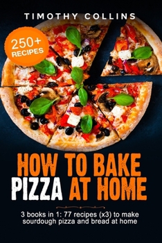 Paperback How To Bake Pizza At Home: 3 Books In 1: 77 Recipes (x3) To Make Sourdough Pizza And Bread Book