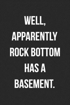 Paperback Well Apparently Rock Bottom Has A Basement: Funny Blank Lined Journal Novelty Gag Gift For Adults Book