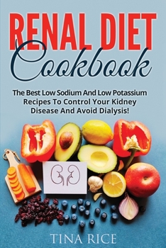 Renal Diet Cookbook: The Best Low Sodium And Low Potassium Recipes To Control Your Kidney Disease And Avoid Dialysis!