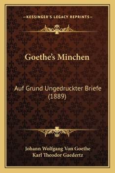 Goethe's Minchen: Auf Grund Ungedruckter Briefe