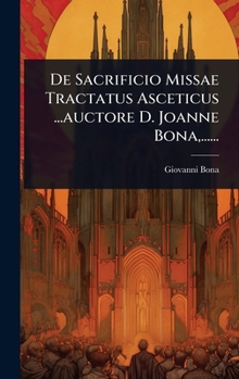 De Sacrificio Missae Tractatus Asceticus ...auctore D. Joanne Bona, ...... (Latin Edition)