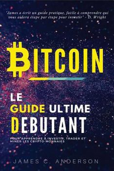 Bitcoin: Le Guide Ultime Du Debutant Pour Apprendre Et Investir Dans Le Bitcoin
