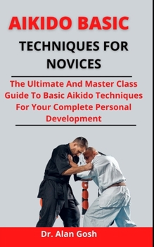 Paperback Aikido Basic Techniques For Novices: The Ultimate And Master Class Guide To Basic Aikido Techniques For Your Complete Personal Development Book