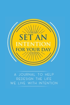 Paperback Set an Intention For Your Day - A Journal To Help Redesign the Life We Live with Intention: A Journal To Help Redesign the Life We Live with Intention Book