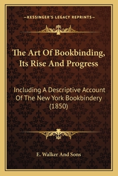 Paperback The Art Of Bookbinding, Its Rise And Progress: Including A Descriptive Account Of The New York Bookbindery (1850) Book