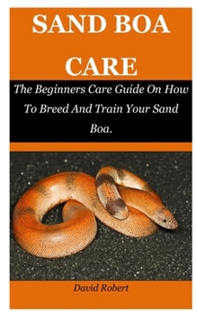 Paperback Sand Boa Care: The Beginners Care Guide On How To Breed And Train Your Sand Boa. Book