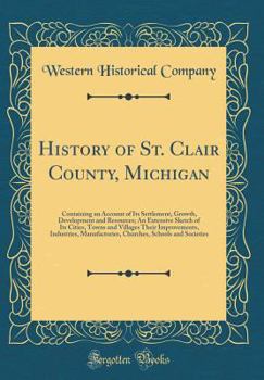 Hardcover History of St. Clair County, Michigan: Containing an Account of Its Settlement, Growth, Development and Resources; An Extensive Sketch of Its Cities, Book