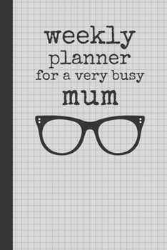 Weekly Planner For A Very Busy Mum: Weekly Organiser / Journal, Notebook Organizer, Week Per Page, 50 Pages Ruled White Paper, 106 pages, Glasses, Cute Fun Gift for Mom Mum Mother