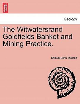 The Witwatersrand Goldfields, Banket & Mining Practice: With An Appendix On The Banket Of The Tarkwa Goldfield, West Africa