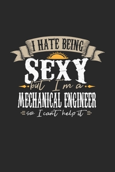 I Hate Being Sexy But I'm A Mechanical Engineer So I Can't Help It: Mechanical Engineer Notebook | Mechanical Engineer Journal | Handlettering | Logbook | 110 DOT GRID Paper Pages | 6 x 9