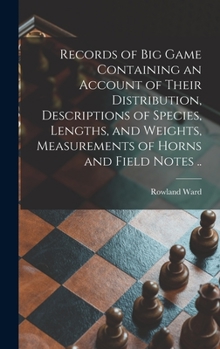 Hardcover Records of Big Game Containing an Account of Their Distribution, Descriptions of Species, Lengths, and Weights, Measurements of Horns and Field Notes Book